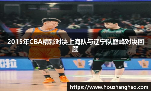 2015年CBA精彩对决上海队与辽宁队巅峰对决回顾