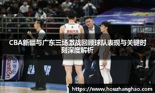 哈哈体育CBA新疆与广东三场激战回顾球队表现与关键时刻深度解析